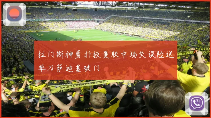 拉门斯神勇扑救曼联中场失误险送单刀萨迪基破门