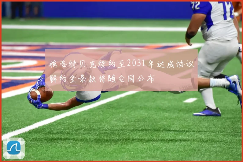 施洛特贝克续约至2031年达成协议解约金条款将随合同公布