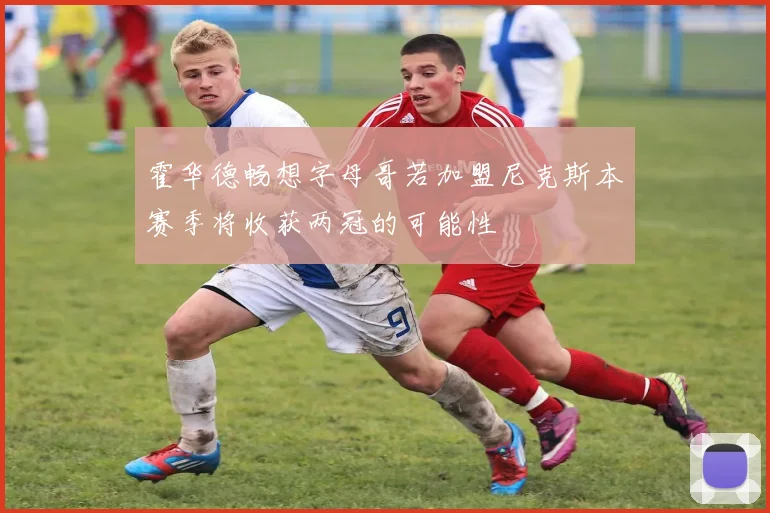 霍华德畅想字母哥若加盟尼克斯本赛季将收获两冠的可能性