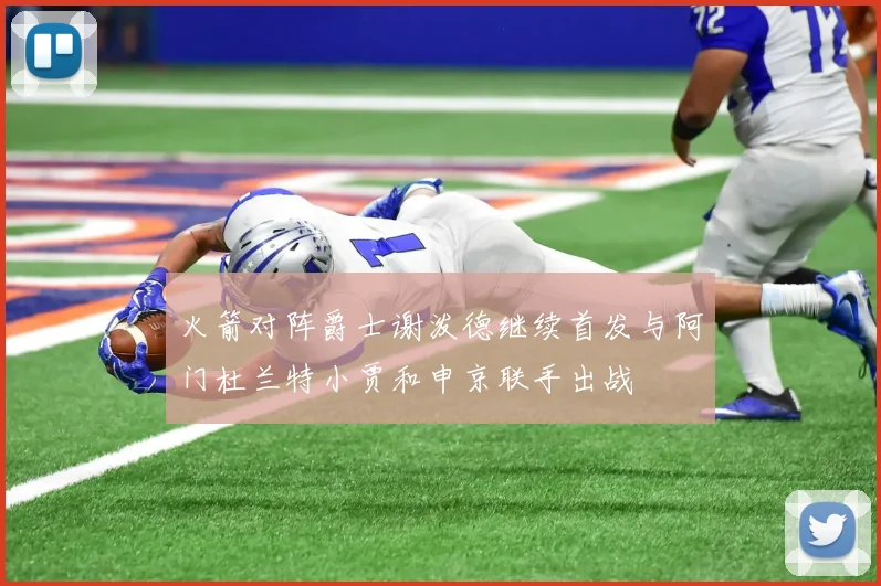 火箭对阵爵士谢泼德继续首发与阿门杜兰特小贾和申京联手出战