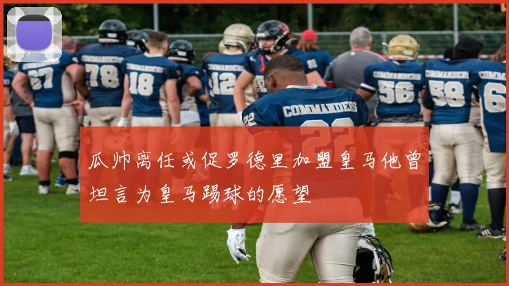瓜帅离任或促罗德里加盟皇马他曾坦言为皇马踢球的愿望
