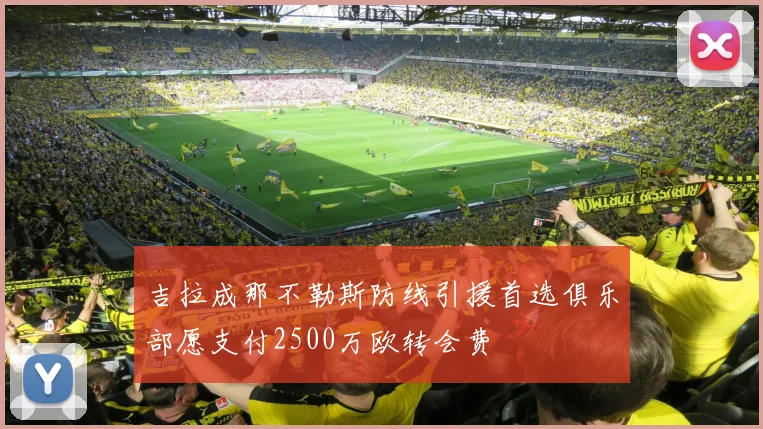 吉拉成那不勒斯防线引援首选俱乐部愿支付2500万欧转会费