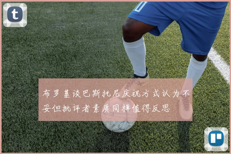 布罗基谈巴斯托尼庆祝方式认为不妥但批评者素质同样值得反思